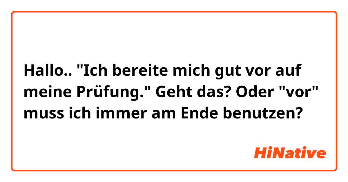 Hallo.. "Ich bereite mich gut vor auf meine Prüfung." Geht das? Oder "vor" muss ich immer am Ende benutzen?