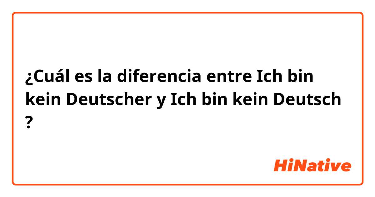 ¿Cuál es la diferencia entre Ich bin kein Deutscher y Ich bin kein Deutsch ?