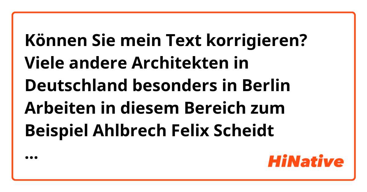 Können Sie mein Text korrigieren?

Viele andere Architekten in Deutschland besonders in Berlin Arbeiten in diesem Bereich zum Beispiel Ahlbrech Felix Scheidt Kaspruch Architekts, Deimel Oelschlager Architekten, Duncan Architekten.