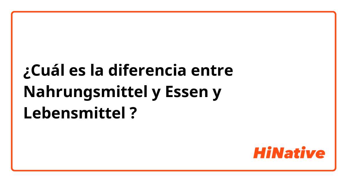 ¿Cuál es la diferencia entre Nahrungsmittel  y Essen  y Lebensmittel  ?