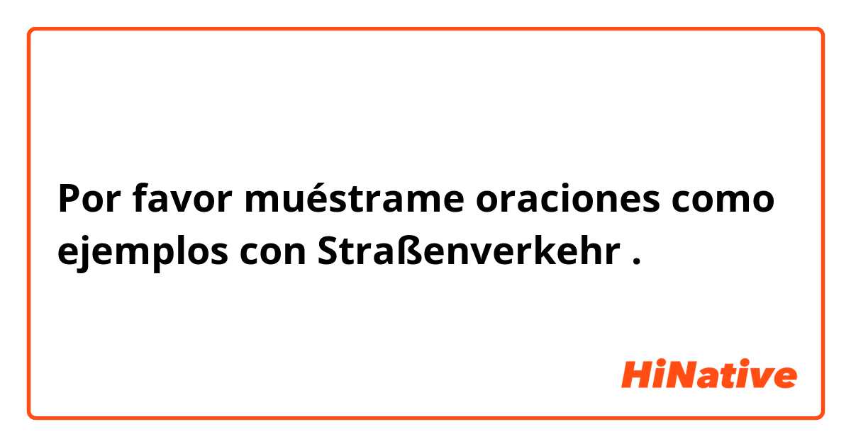 Por favor muéstrame oraciones como ejemplos con Straßenverkehr.