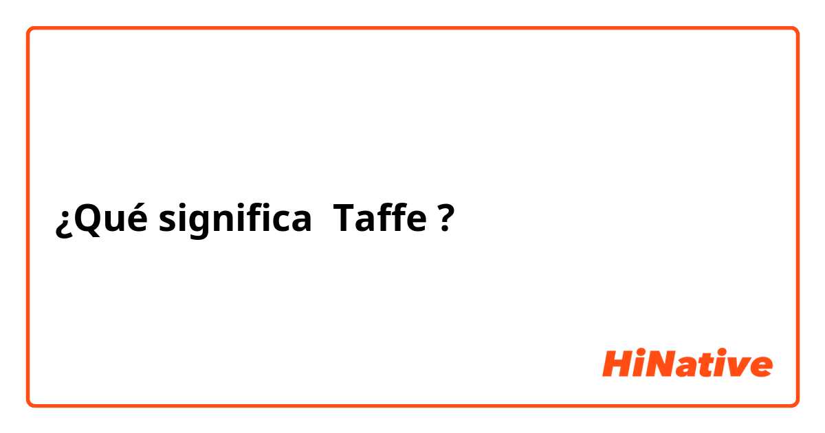 ¿Qué significa Taffe?