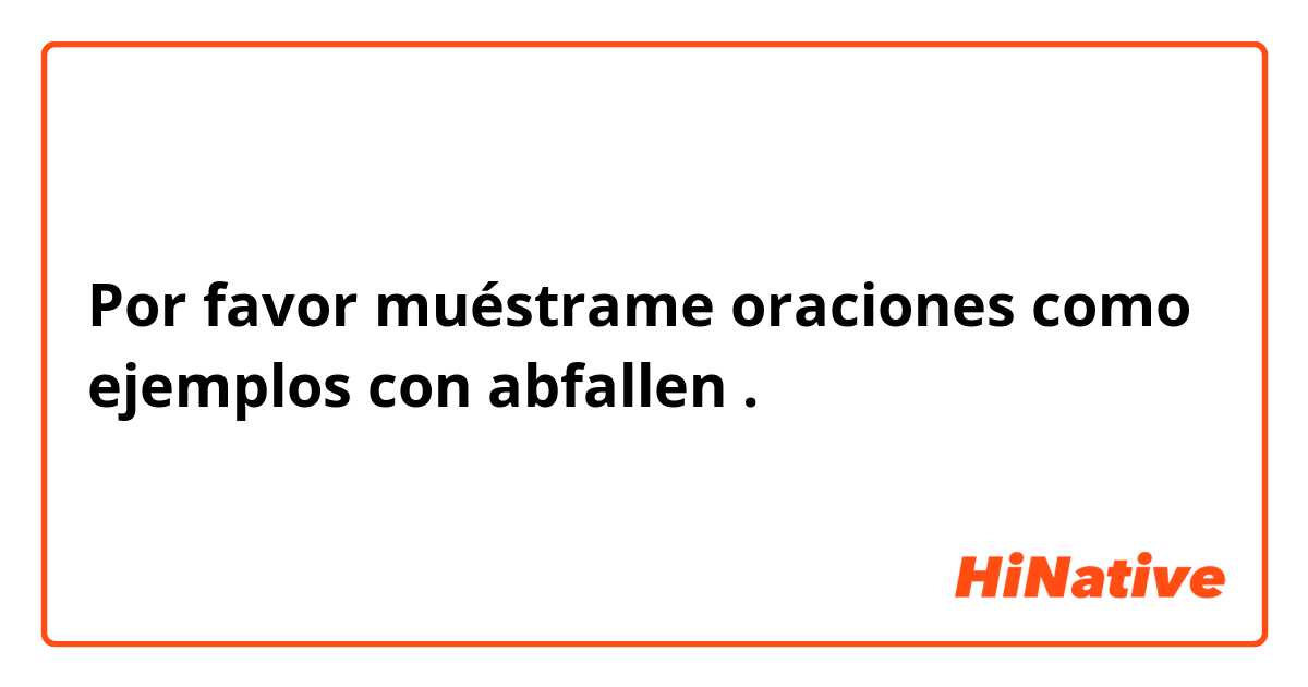 Por favor muéstrame oraciones como ejemplos con abfallen.