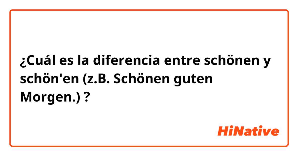¿Cuál es la diferencia entre schönen y schön'en (z.B. Schönen guten Morgen.) ?
