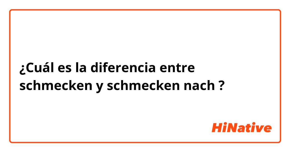 ¿Cuál es la diferencia entre schmecken y schmecken nach  ?