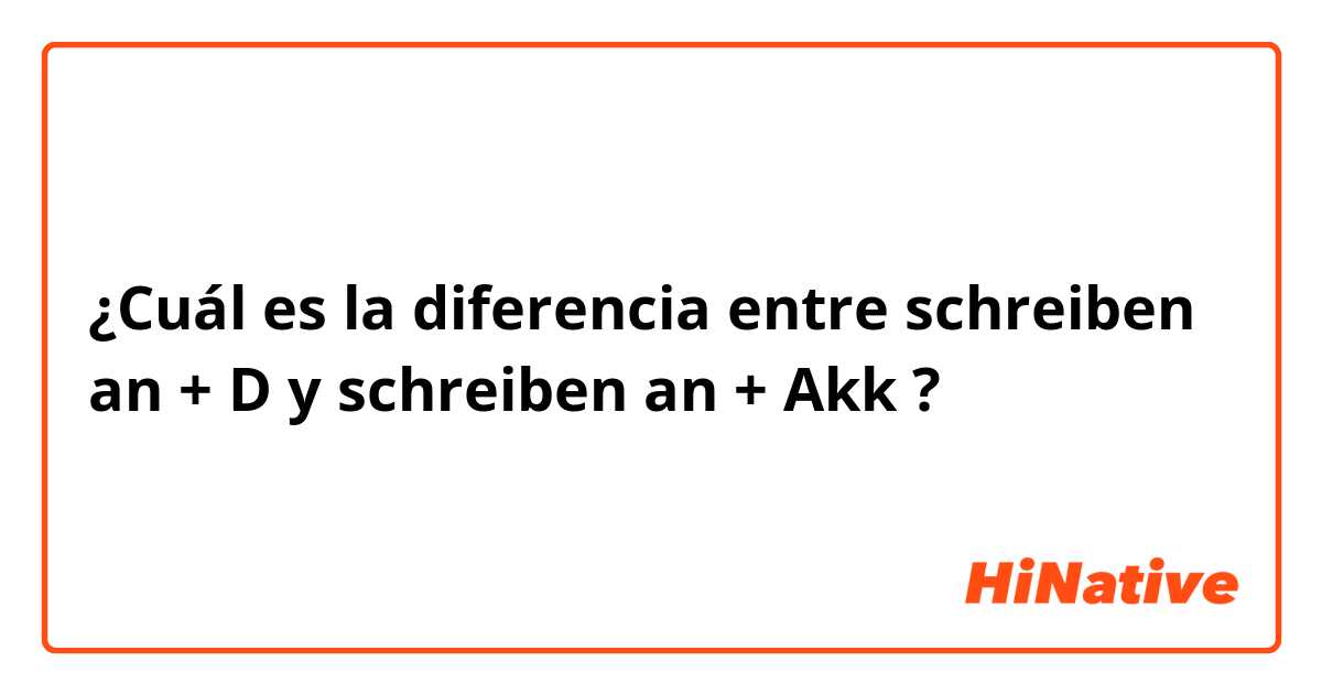 ¿Cuál es la diferencia entre schreiben an + D y schreiben an + Akk ?