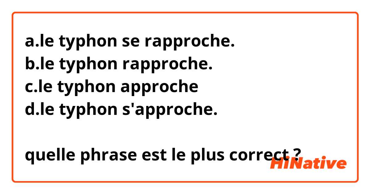 a.le typhon se rapproche.
b.le typhon rapproche.
c.le typhon approche
d.le typhon s'approche.

quelle phrase est le plus correct ?