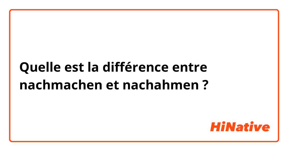Quelle est la différence entre nachmachen et nachahmen ?