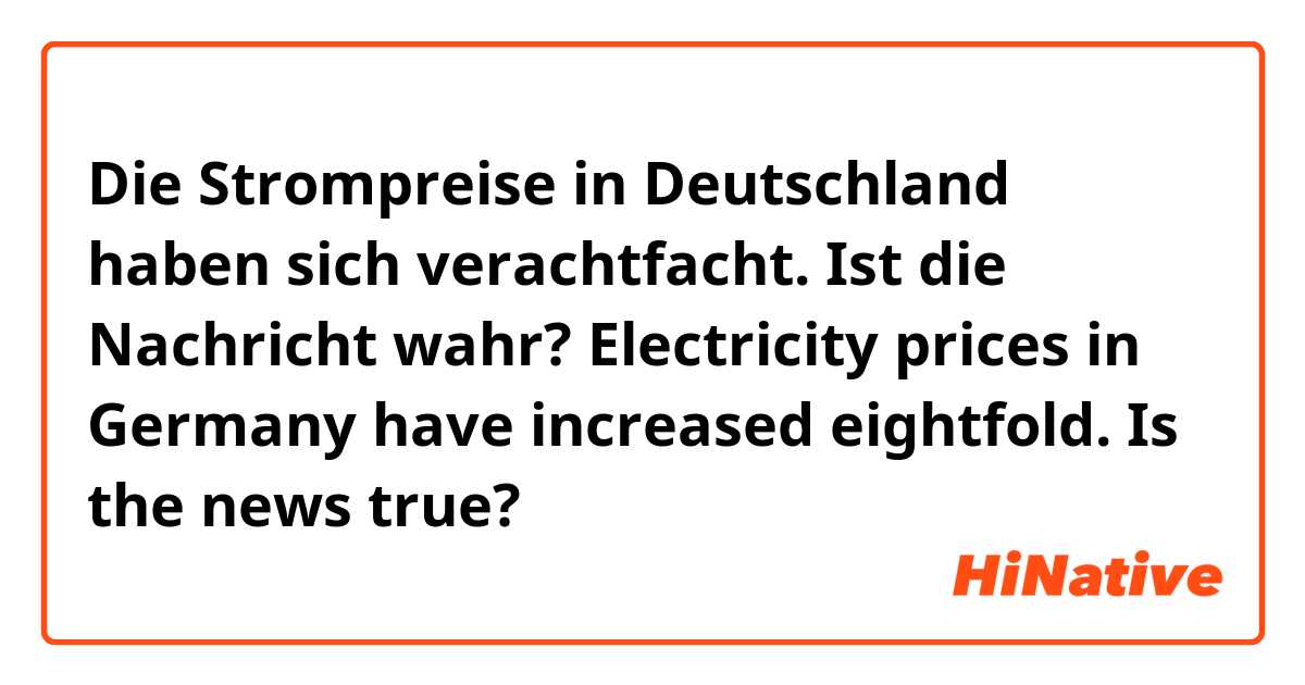 Die Strompreise in Deutschland haben sich verachtfacht.  Ist die Nachricht wahr?


Electricity prices in Germany have increased eightfold.  Is the news true?