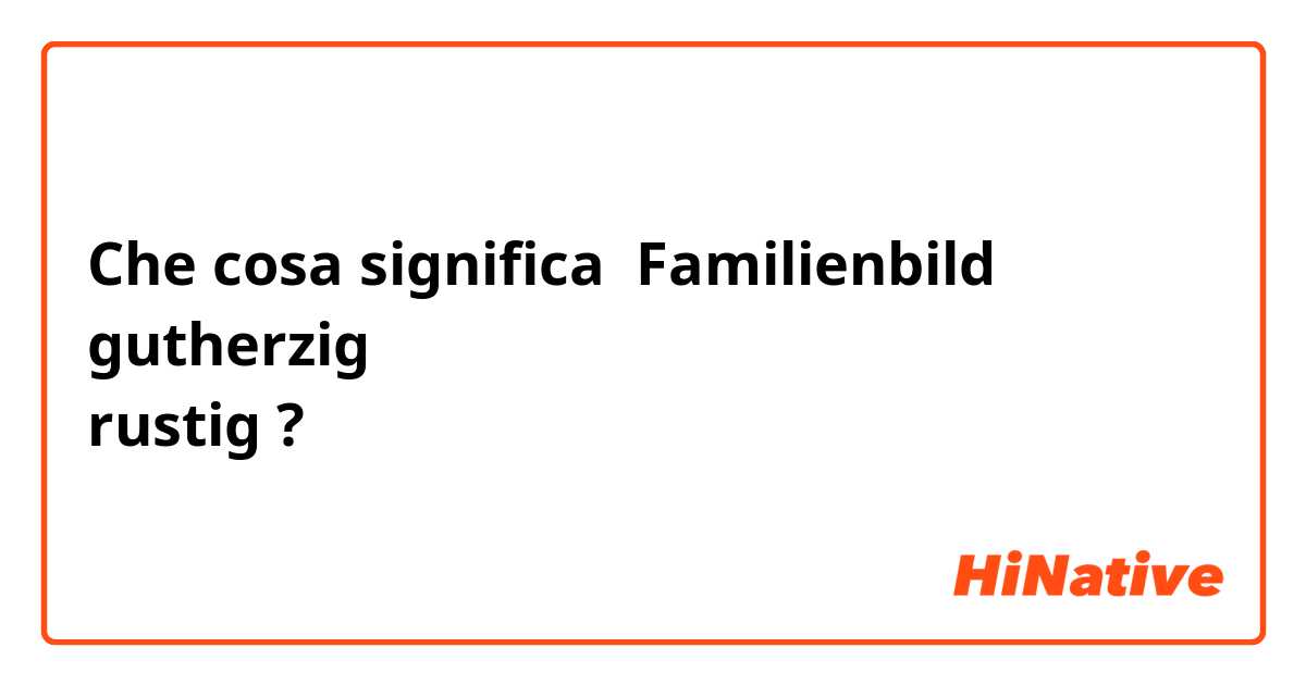 Che cosa significa Familienbild
gutherzig
rustig?