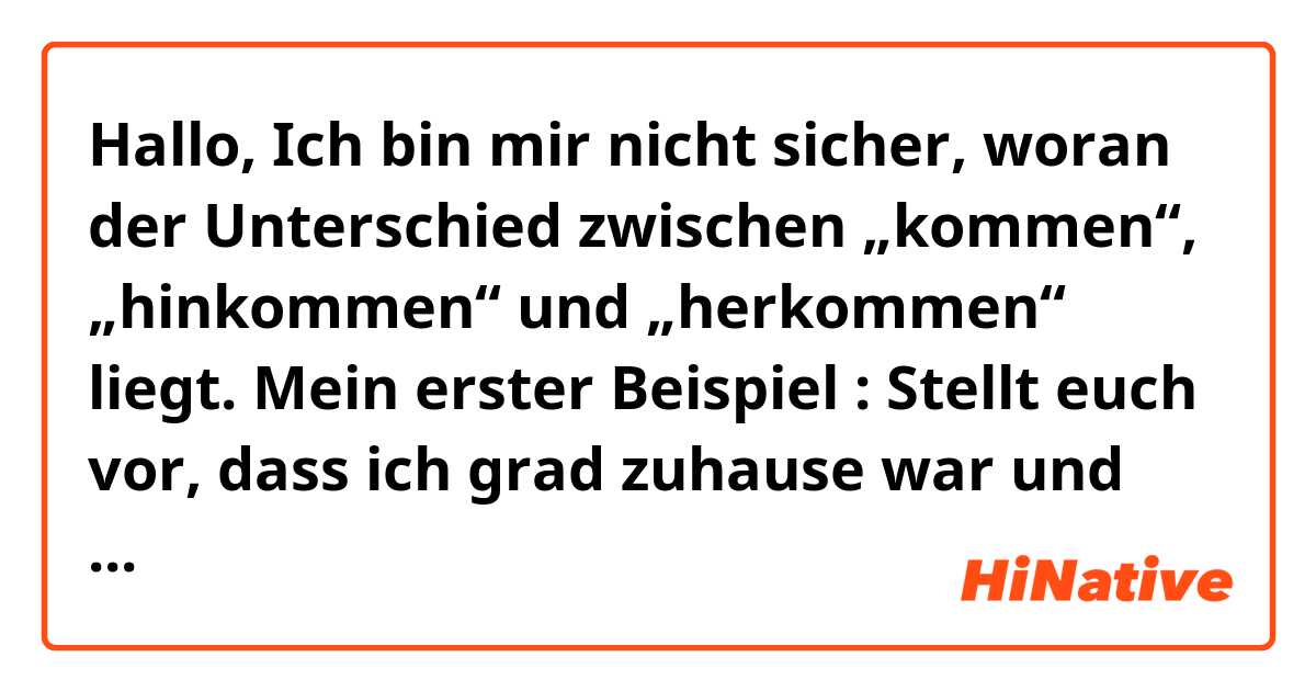 Hallo,

Ich bin mir nicht sicher, woran der Unterschied zwischen „kommen“, „hinkommen“ und „herkommen“ liegt. 

Mein erster Beispiel : Stellt euch vor, dass ich grad zuhause war und jetzt in der Uni. Dann kann ich zu einem Freund sagen :
„Ich war grad zuhause und bin zur Uni gekommen.“ ODER auch hergekommen?

2. Wenn ich zuhause bin und über die Geschichte z.B gestern rede, dann kann ich so sagen :
Ich war gestern Vormittag in der Uni und Nachmittag nach Hamburg hingekommen.


Ihr könnt sehr gerne meine Sätze korrigieren und ein paar Beispielssätze nennen!
