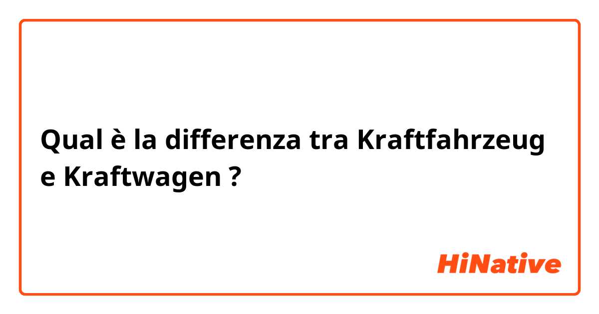 Qual è la differenza tra  Kraftfahrzeug e Kraftwagen ?
