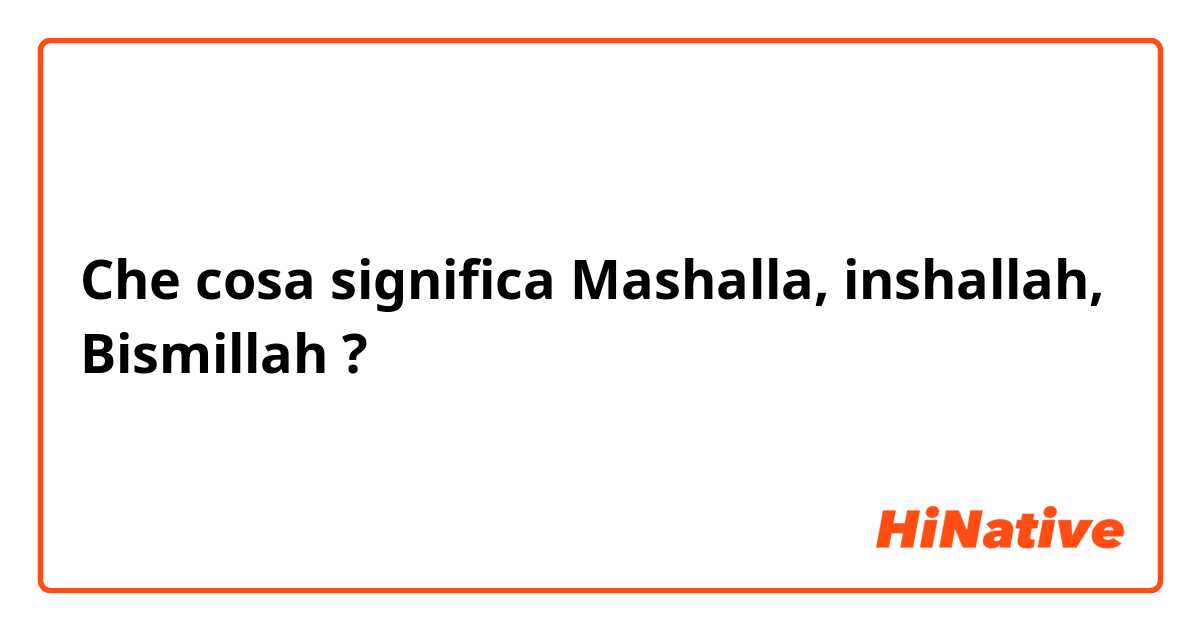 Che cosa significa Mashalla, inshallah, Bismillah ?