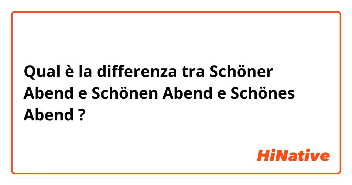Qual è la differenza tra  Schöner Abend e Schönen Abend e Schönes Abend ?