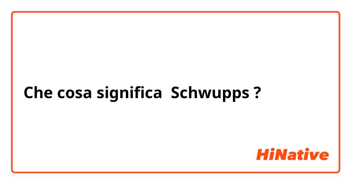Che cosa significa Schwupps?