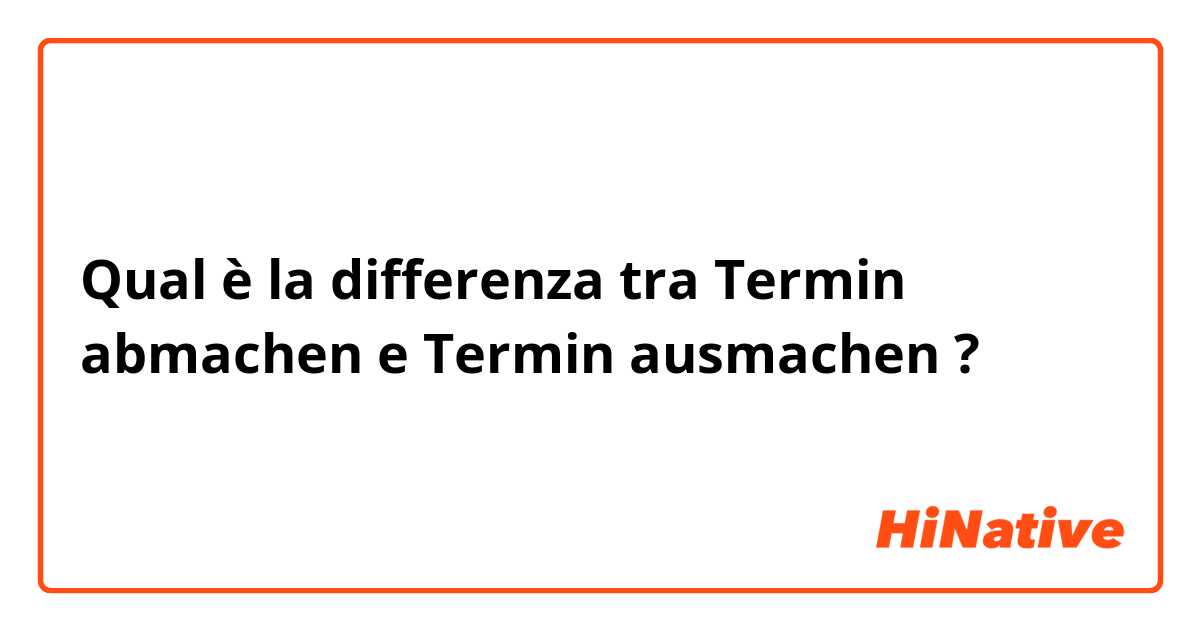 Qual è la differenza tra  Termin abmachen e Termin ausmachen  ?