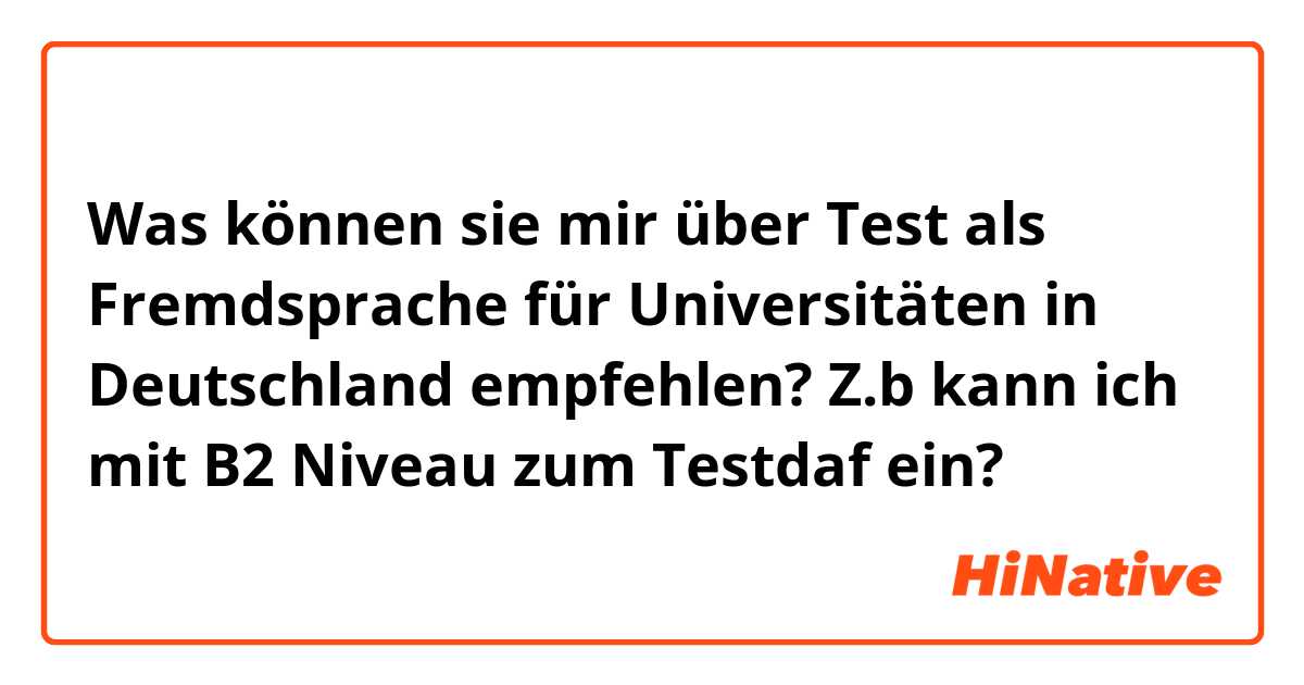 Was können sie mir über Test als Fremdsprache für Universitäten in Deutschland empfehlen?  Z.b kann ich mit B2 Niveau zum Testdaf ein? 