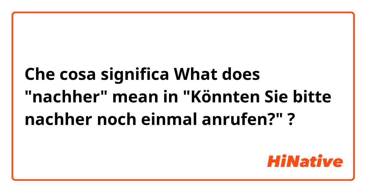 Che cosa significa What does "nachher" mean in 

"Könnten Sie bitte nachher noch einmal anrufen?"?