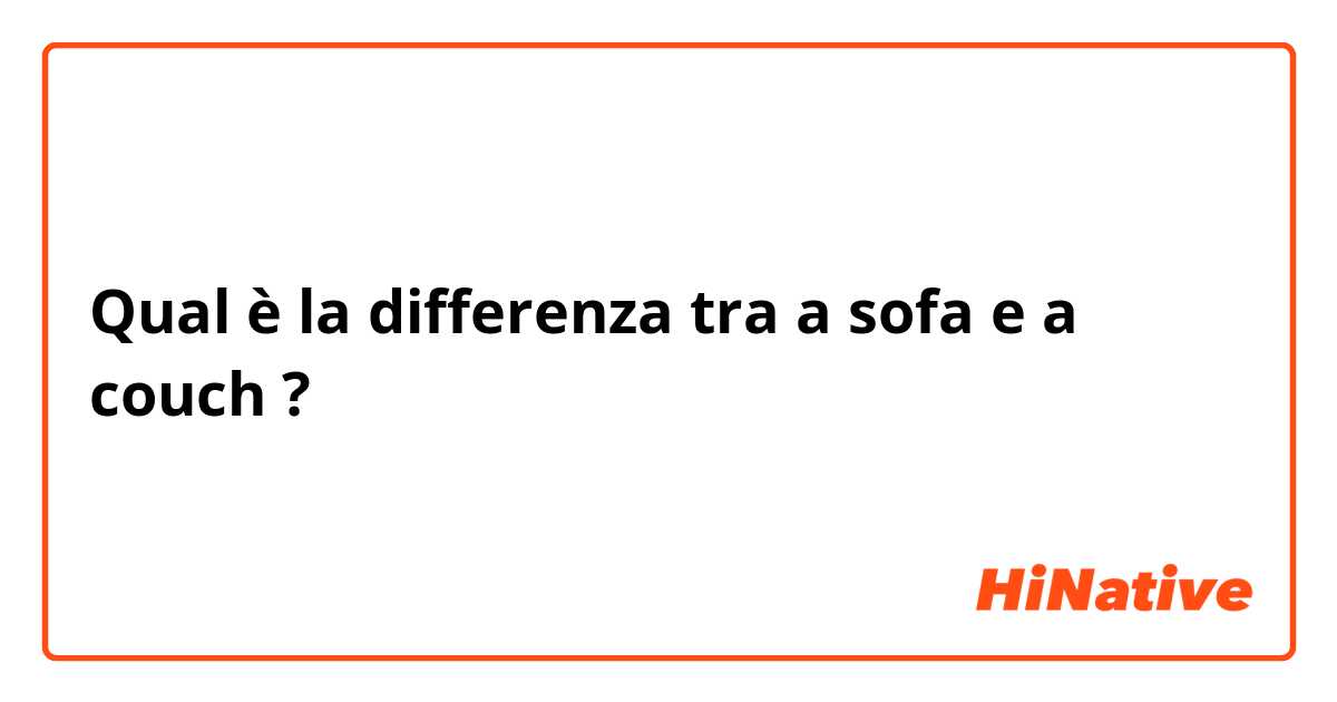 Qual è la differenza tra  a sofa e a couch ?