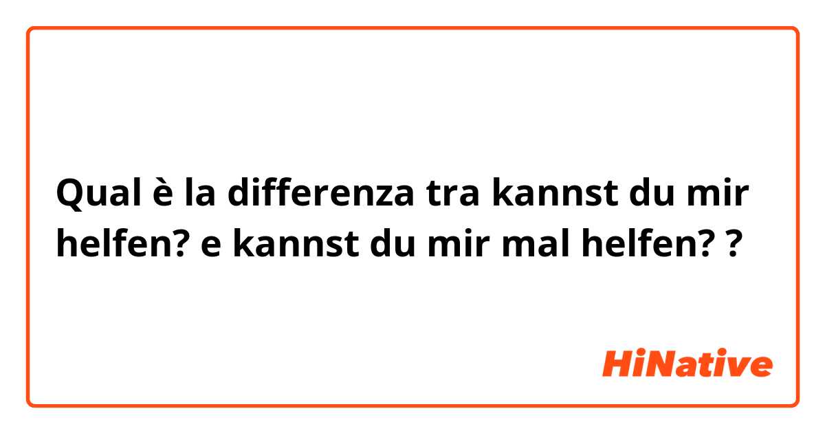 Qual è la differenza tra  kannst du mir helfen? e kannst du mir mal helfen? ?