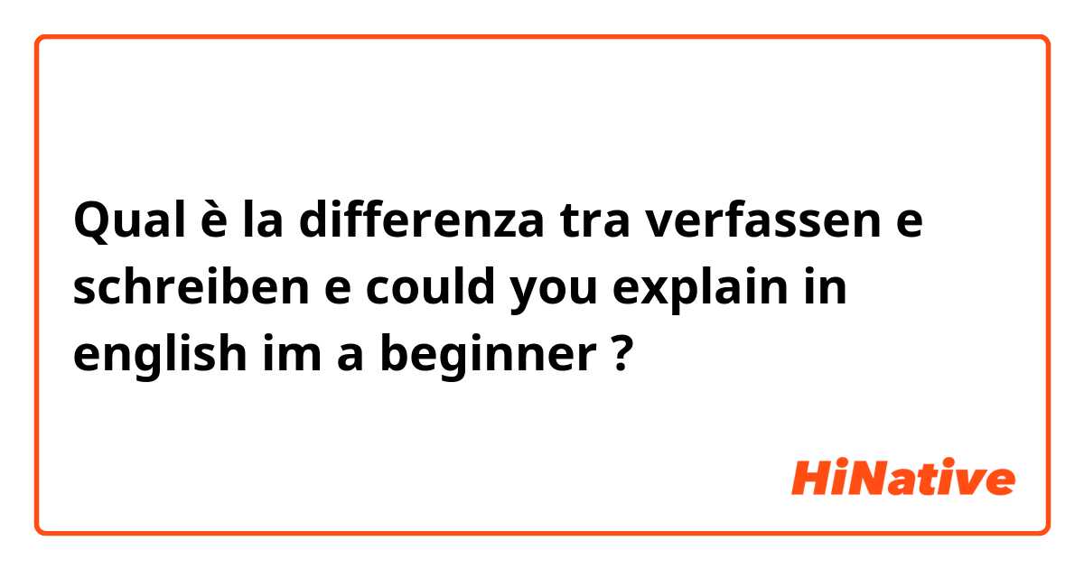 Qual è la differenza tra  verfassen e schreiben  e could you explain in english im a beginner ?