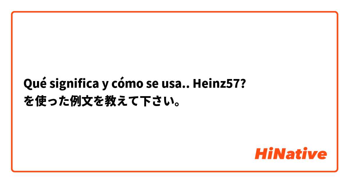 Qué significa y cómo se usa.. Heinz57? を使った例文を教えて下さい。