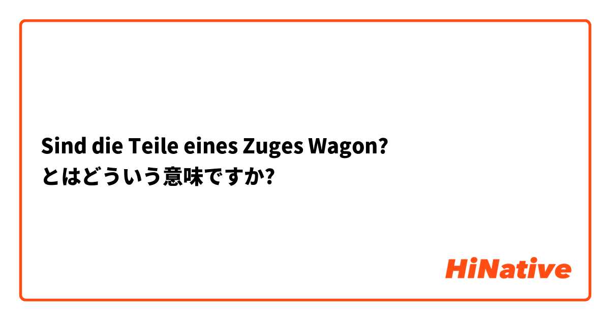 Sind die Teile eines Zuges Wagon?  とはどういう意味ですか?