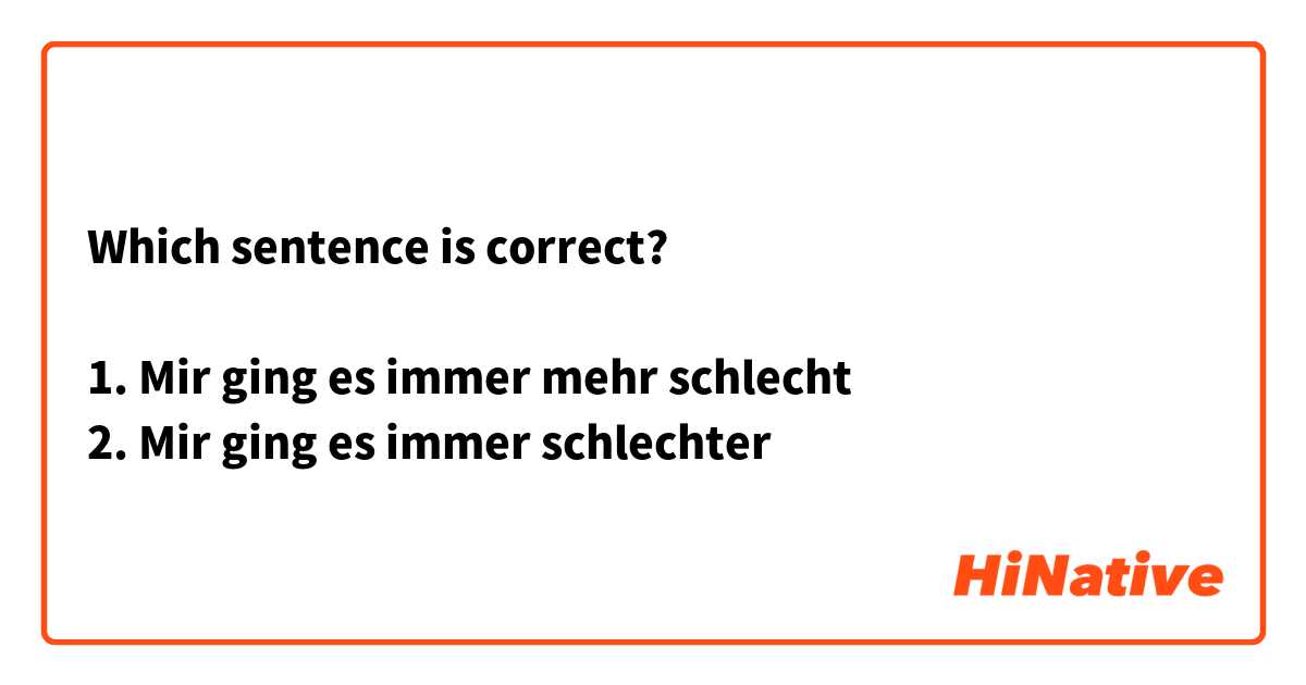 Which sentence is correct?

1. Mir ging es immer mehr schlecht
2. Mir ging es immer schlechter