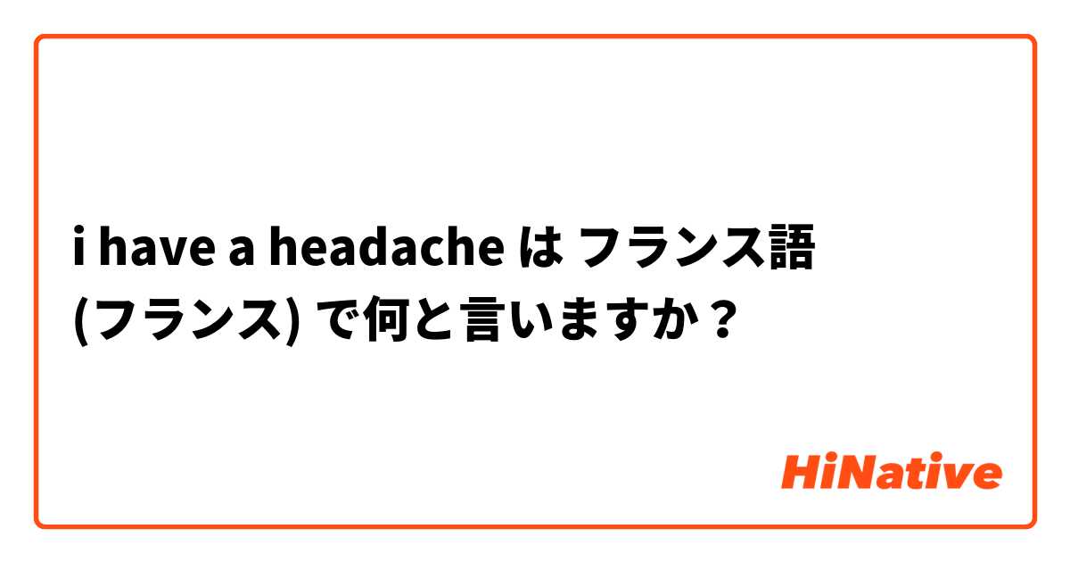 i have a headache  は フランス語 (フランス) で何と言いますか？