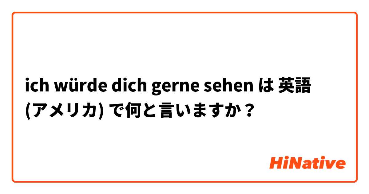 ich würde dich gerne sehen
 は 英語 (アメリカ) で何と言いますか？