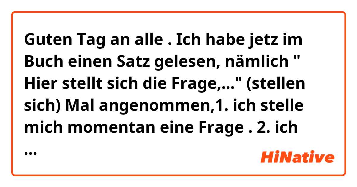 Guten Tag an alle .
Ich habe jetz im Buch einen Satz gelesen, nämlich " Hier stellt sich die Frage,..." (stellen sich)

Mal angenommen,1.  ich stelle mich momentan eine Frage . 2. ich stelle mir momentan eine Frage  . 

Welchen Satz habe ich richtiger geschrieben?
1 oder 2 ? 