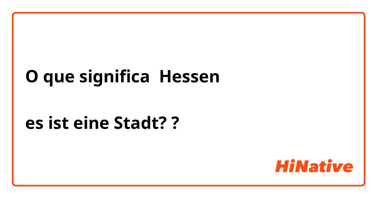 O que significa Hessen

es ist eine Stadt??