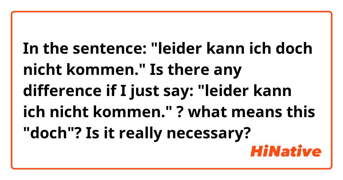 In the sentence: "leider kann ich doch nicht kommen."

Is there any difference if I just say: "leider kann ich nicht kommen." ?

what means this "doch"? Is it really necessary? 