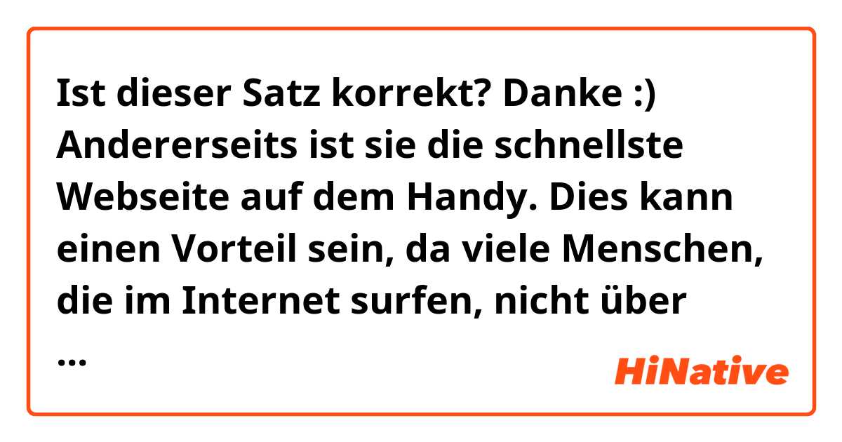 Ist dieser Satz korrekt? Danke :)

Andererseits ist sie die schnellste Webseite auf dem Handy. Dies kann einen Vorteil sein, da viele Menschen, die im Internet surfen, nicht über eine zuversichtliche Verbindung verfügen (z.B.: 3G). 