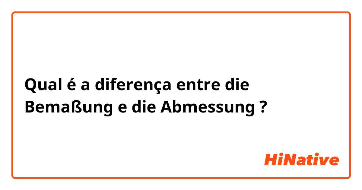 Qual é a diferença entre die Bemaßung e die Abmessung ?