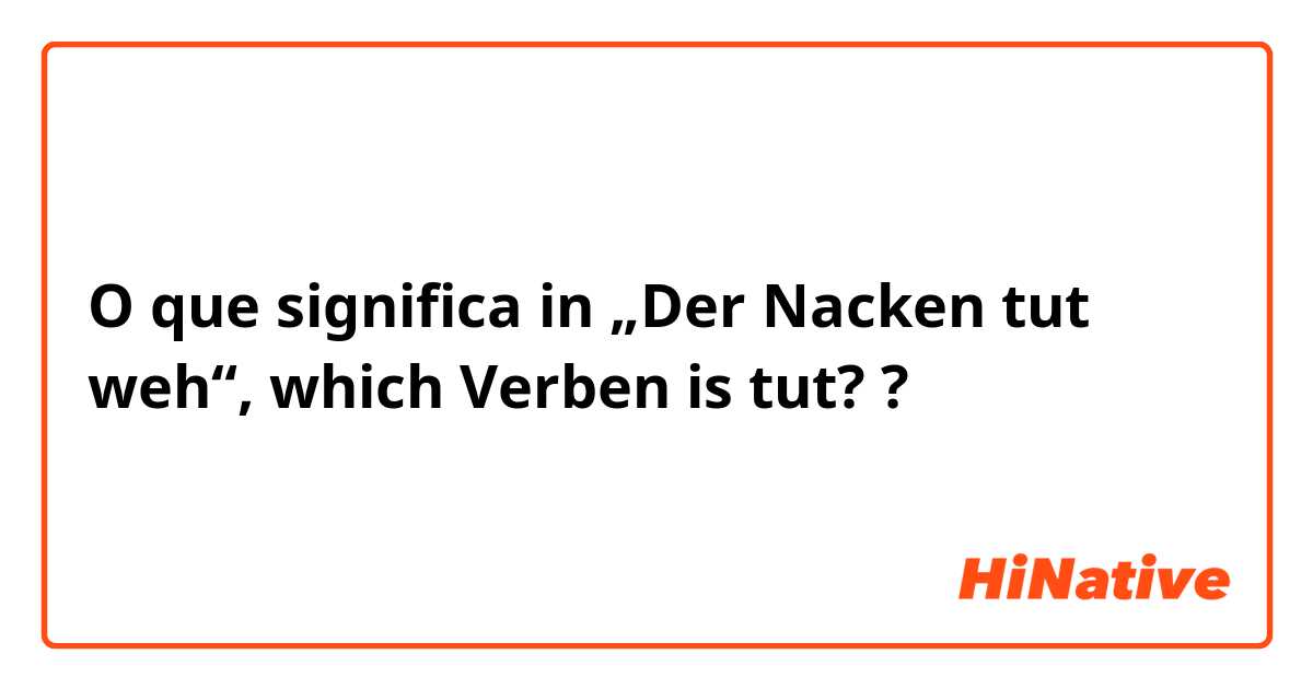 O que significa in „Der Nacken tut weh“, which Verben is tut??