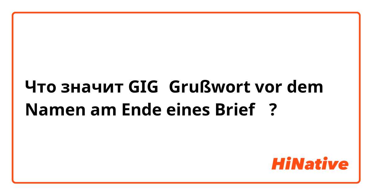 Что значит GIG（Grußwort vor dem Namen am Ende eines Brief）?