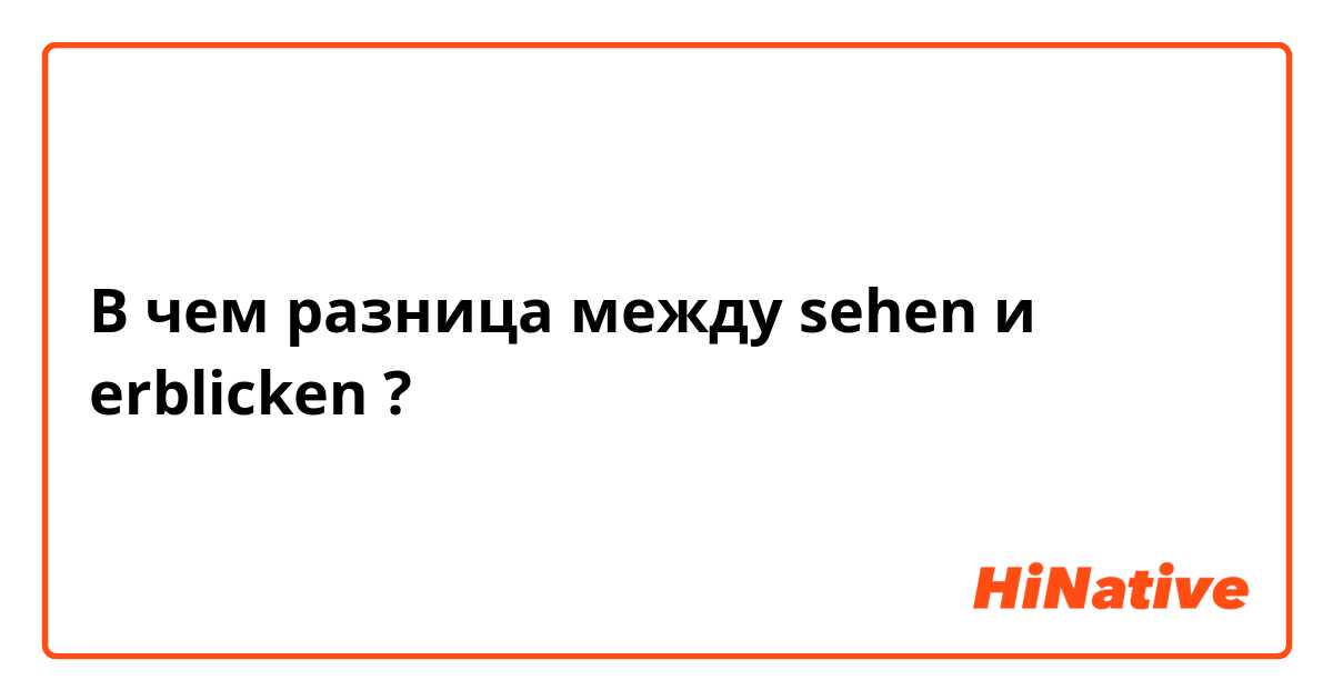 В чем разница между sehen и erblicken ?