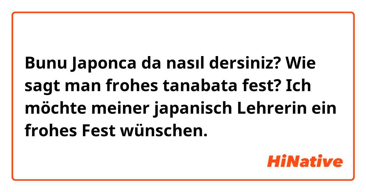 Bunu Japonca da nasıl dersiniz? Wie sagt man frohes tanabata fest?
Ich möchte meiner japanisch Lehrerin ein frohes Fest wünschen. 