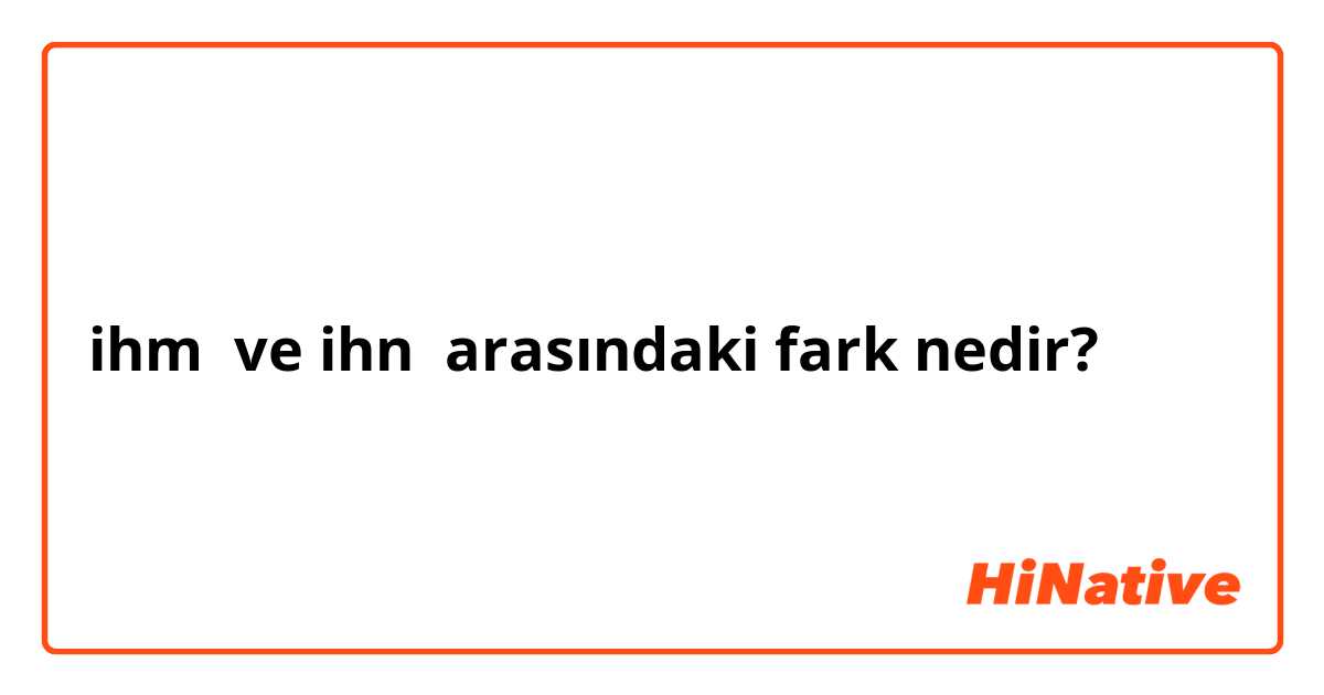 ihm  ve ihn arasındaki fark nedir?