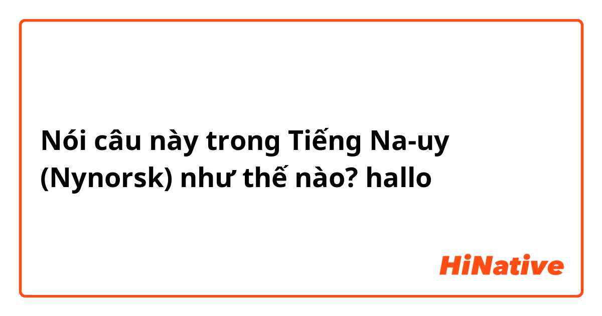 Nói câu này trong Tiếng Na-uy (Nynorsk) như thế nào? hallo