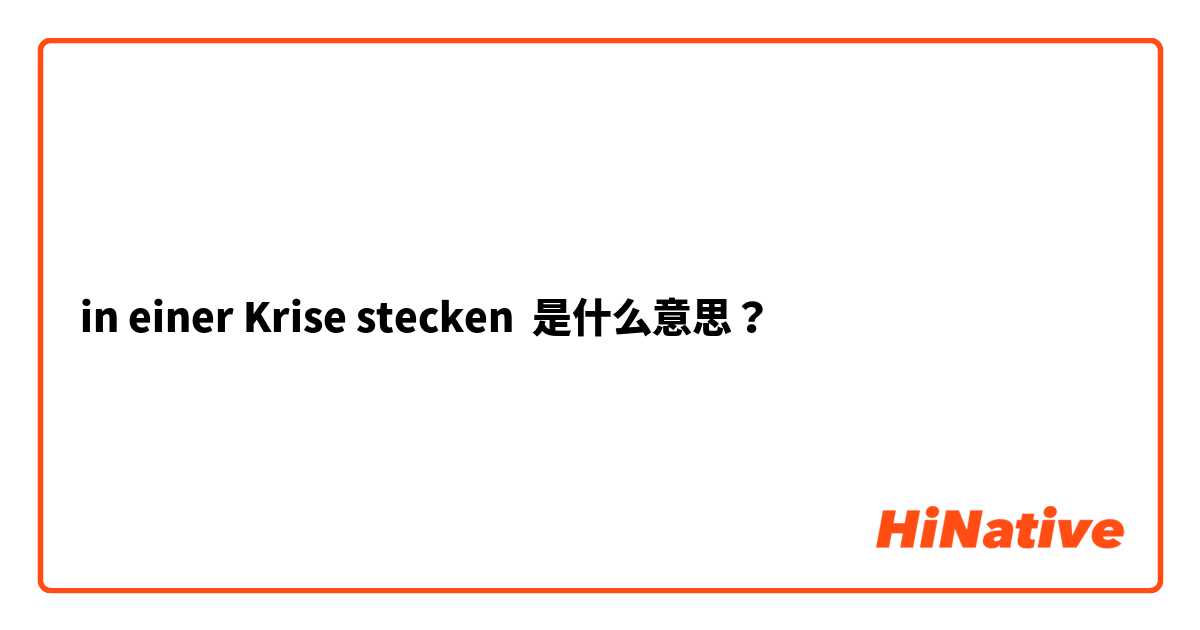 in einer Krise stecken 是什么意思？