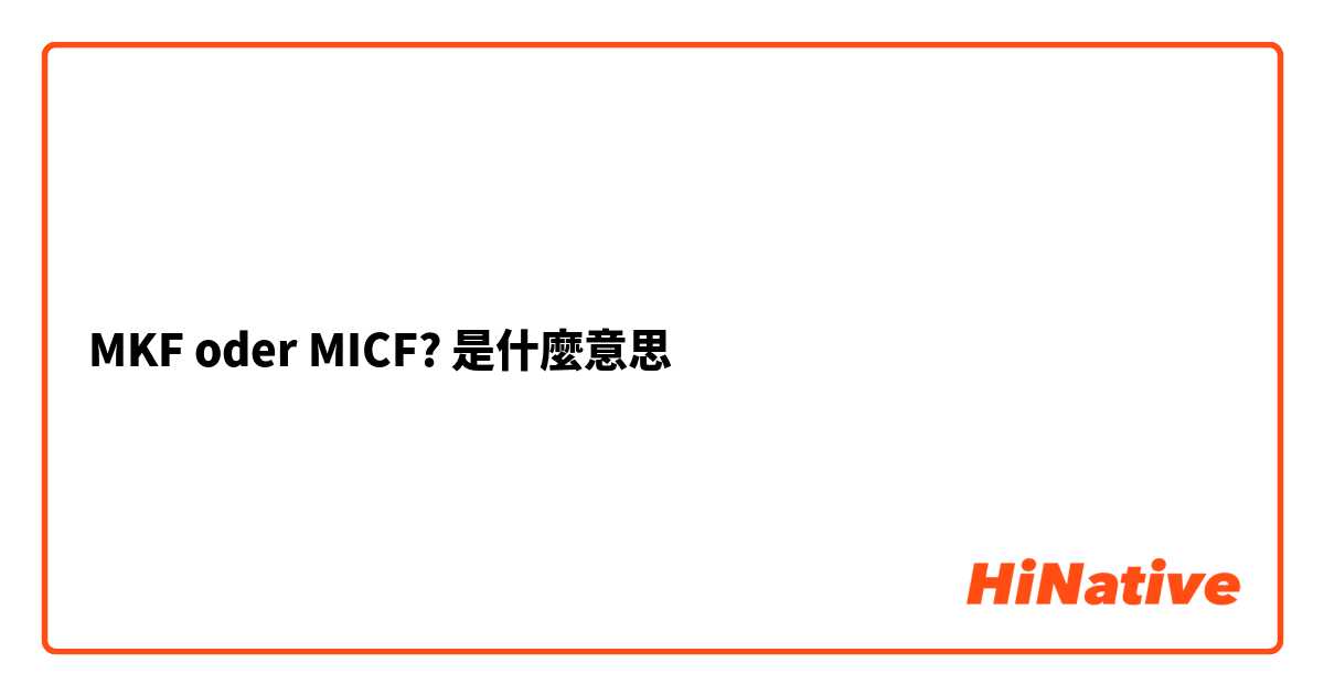 MKF oder MICF?是什麼意思