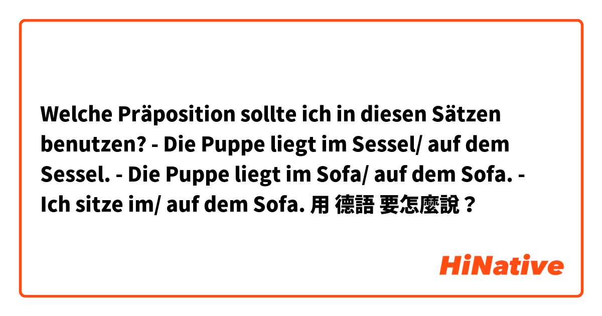 Welche Präposition sollte ich in diesen Sätzen benutzen?
- Die Puppe liegt im Sessel/ auf dem Sessel.
- Die Puppe liegt im Sofa/ auf dem Sofa.
- Ich sitze im/ auf dem Sofa.用 德語 要怎麼說？