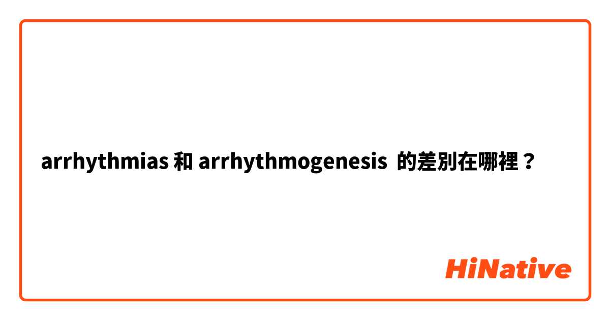 arrhythmias 和 arrhythmogenesis 的差別在哪裡？