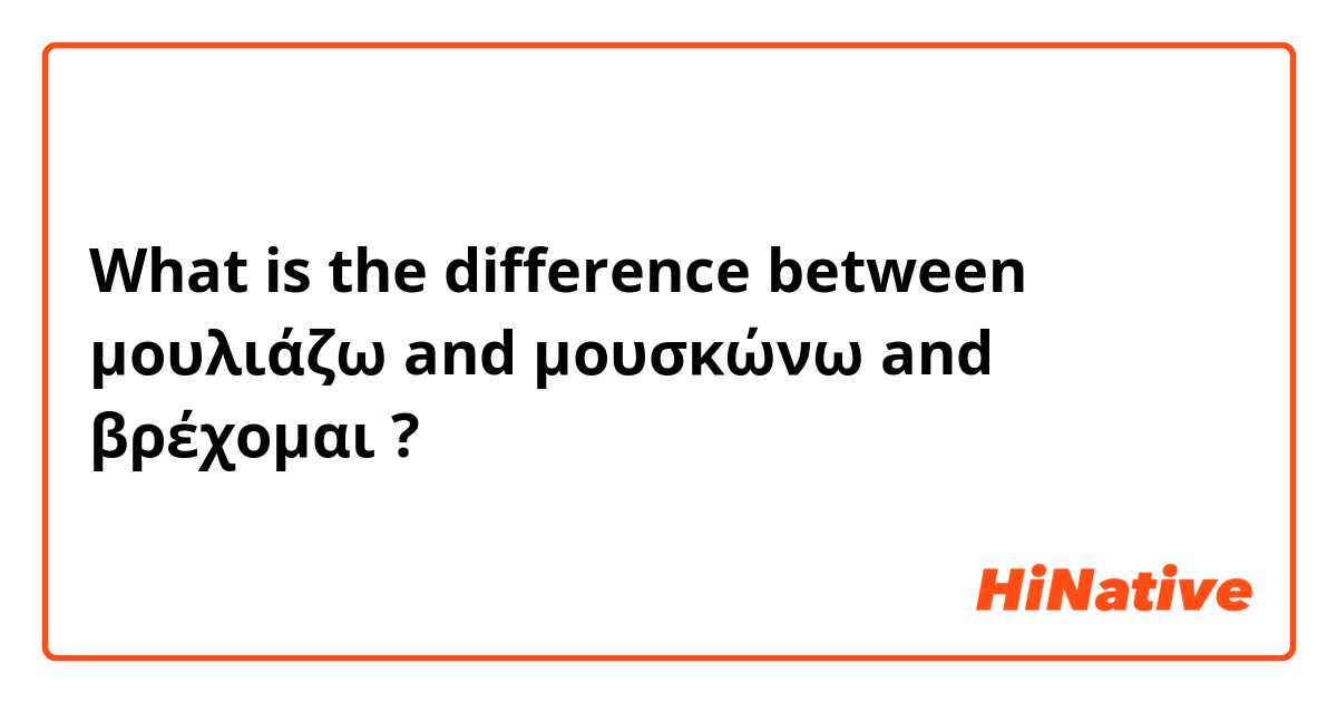 What is the difference between μουλιάζω and μουσκώνω  and βρέχομαι ?