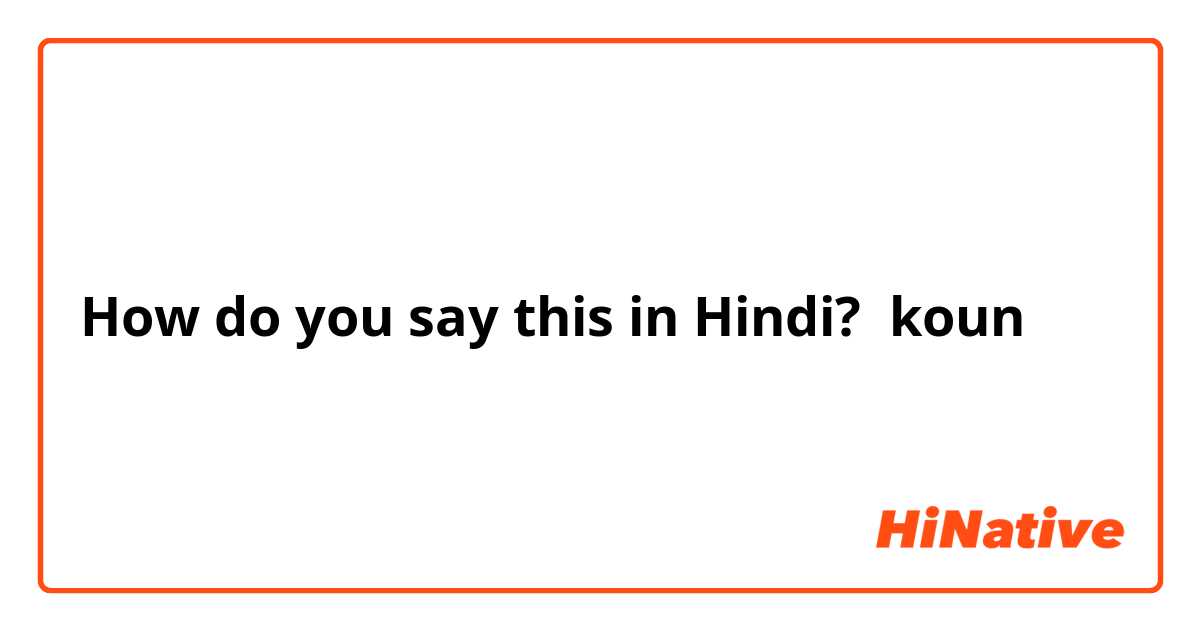 How do you say this in Hindi? koun 