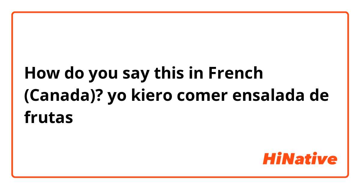 How do you say this in French (Canada)? yo kiero comer ensalada de frutas 