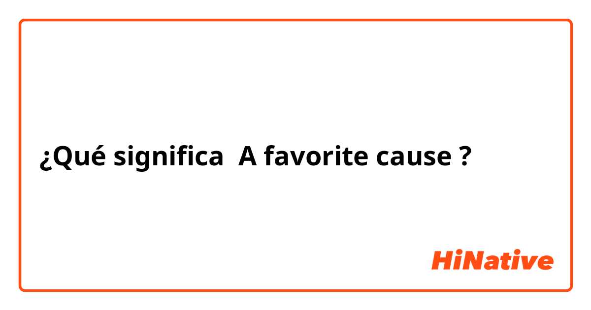 ¿Qué significa ​​A favorite cause ?