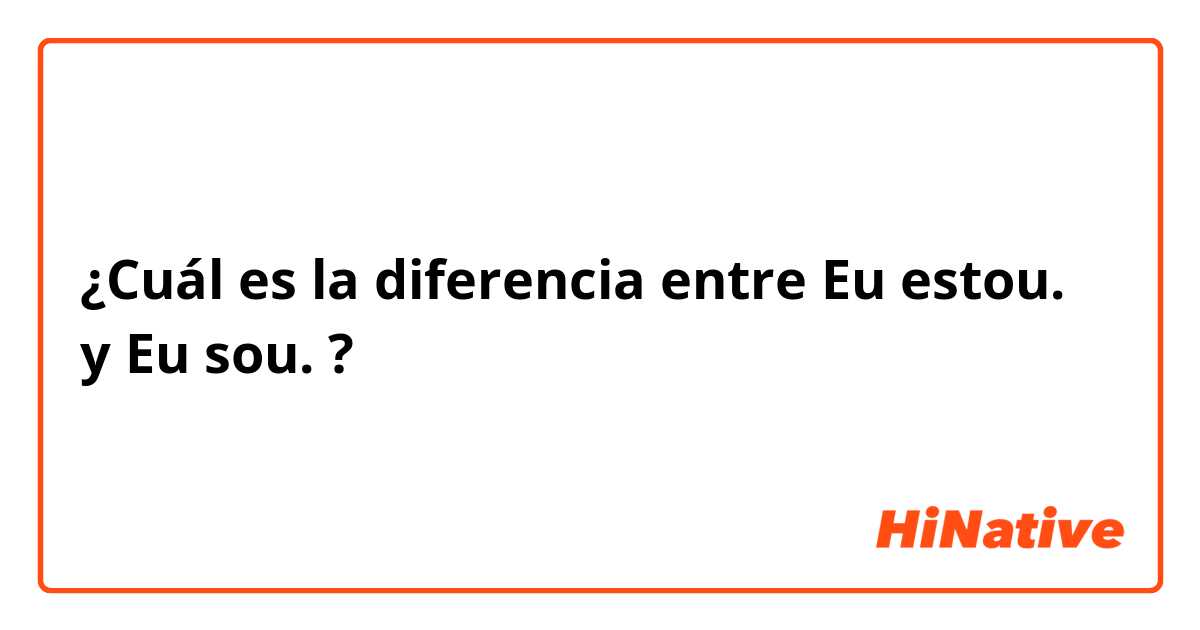 ¿Cuál es la diferencia entre Eu estou. y Eu sou. ?